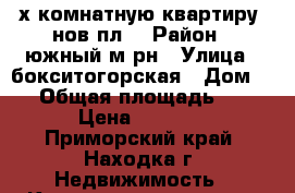 2-х комнатную квартиру, нов.пл. › Район ­ южный м-рн › Улица ­ бокситогорская › Дом ­ 2 › Общая площадь ­ 52 › Цена ­ 2 600 - Приморский край, Находка г. Недвижимость » Квартиры продажа   